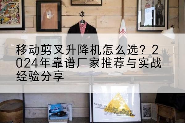 色尼升降平台厂家推荐-移动剪叉升降机怎么选?2024年靠谱厂家推荐与实战经验分享