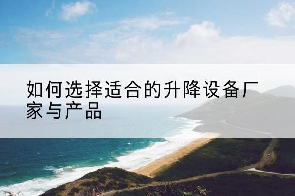 色尼电动升降平台厂家-如何选择适合的升降设备厂家与产品