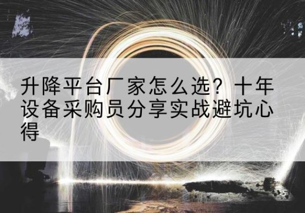 色尼升降平台厂家-怎么选？十年设备采购员分享实战避坑心得