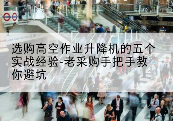 色尼高空作业升降机厂家-选购高空作业升降机的五个实战经验-老采购手把手教你避坑