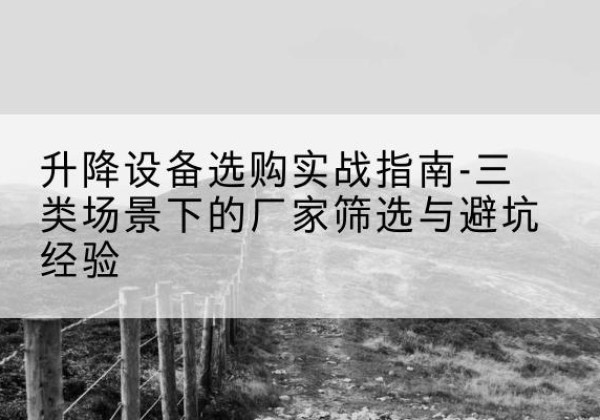 色尼移动式升降机厂家推荐-升降设备选购实战指南-三类场景下的厂家筛选与避坑经验
