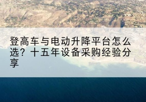 色尼登高车厂家厂家-登高车与电动升降平台怎么选？十五年设备采购经验分享