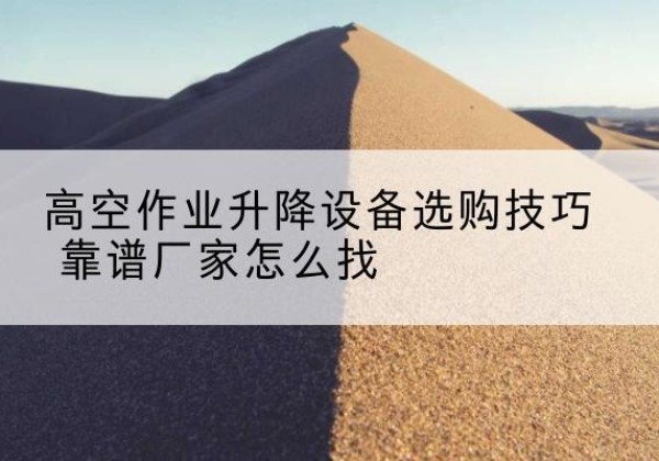 色尼电动升降平台厂家推荐-高空作业升降设备选购技巧 靠谱厂家怎么找