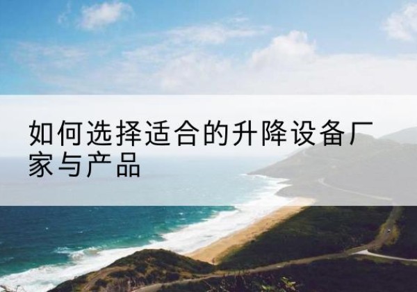 色尼电动升降平台厂家-如何选择适合的升降设备厂家与产品